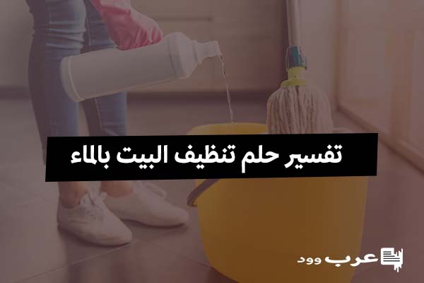 تفسير حلم تنظيف البيت بالماء