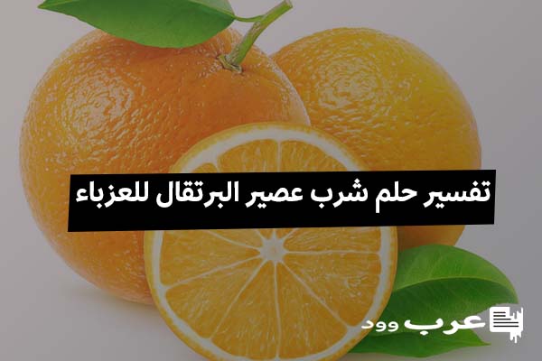 تفسير حلم شرب عصير البرتقال للعزباء